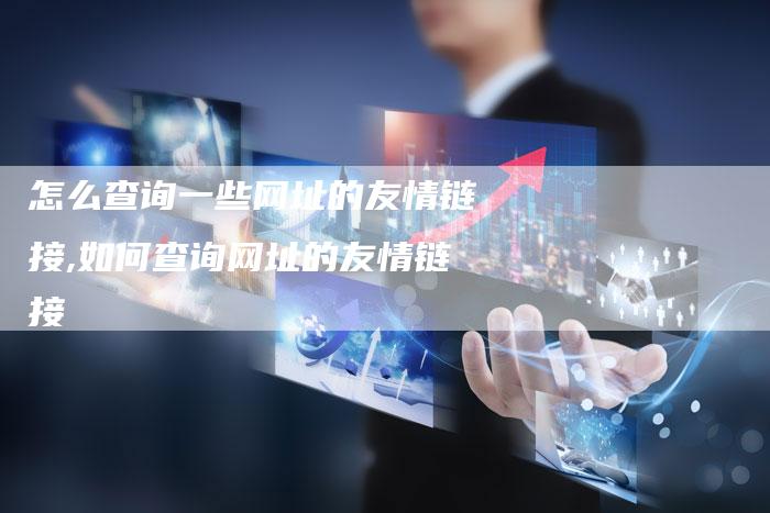 怎么查询一些网址的友情链接,如何查询网址的友情链接