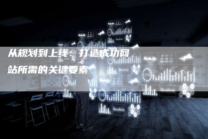从规划到上线:打造成功网站所需的关键要素-链接买卖平台