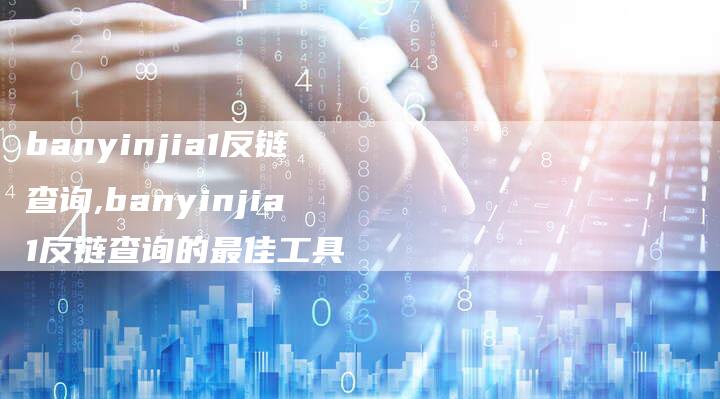 banyinjia1反链查询,banyinjia1反链查询的最佳工具-链接买卖平台