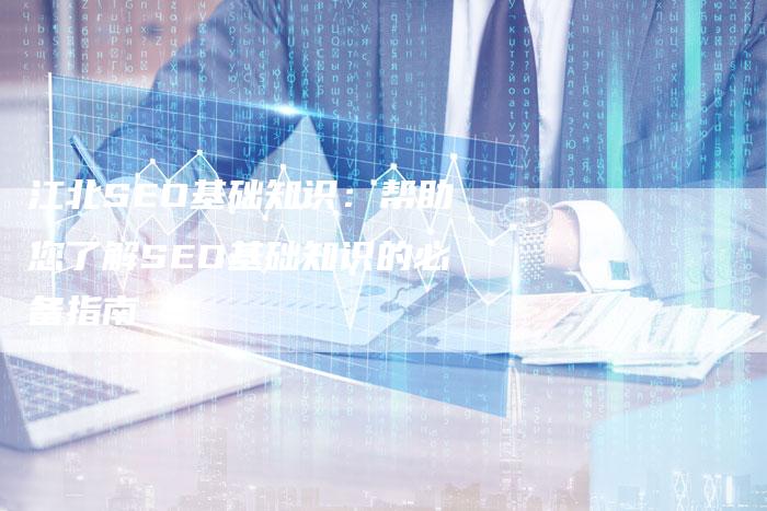江北SEO基础知识：帮助您了解SEO基础知识的必备指南