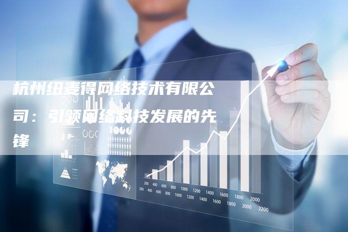杭州纽麦得网络技术有限公司:引领网络科技发展的先锋-链接买卖平台