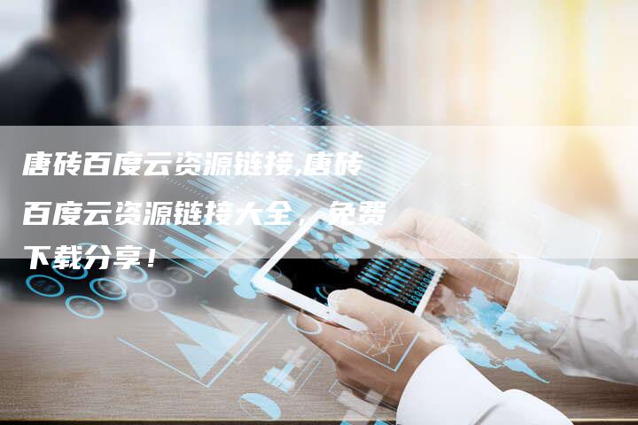 唐砖百度云资源链接,唐砖百度云资源链接大全,免费下载分享!-链接买卖平台