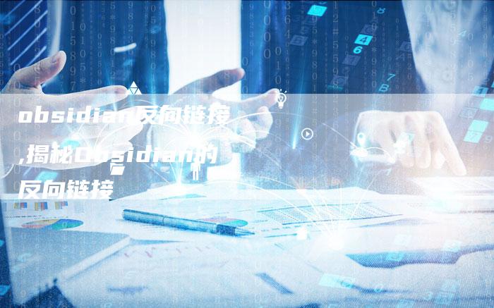 obsidian反向链接,揭秘Obsidian的反向链接-链接买卖平台