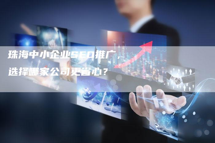 珠海中小企业SEO推广,选择哪家公司更省心?-链接买卖平台