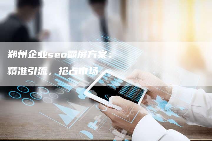 郑州企业seo霸屏方案:精准引流,抢占市场-链接买卖平台
