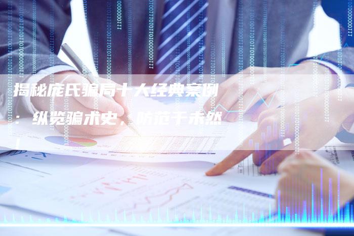 揭秘庞氏骗局十大经典案例:纵览骗术史,防范于未然!-链接买卖平台