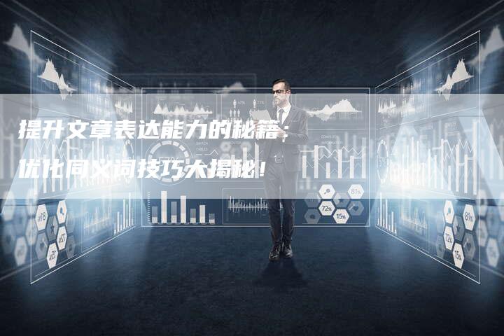 提升文章表达能力的秘籍:优化同义词技巧大揭秘!-链接买卖平台