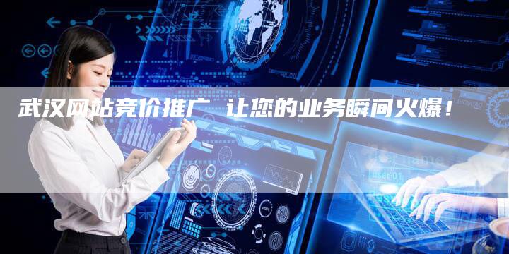 武汉网站竞价推广 让您的业务瞬间火爆！