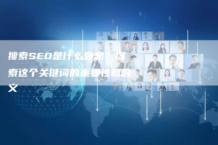 搜索SEO是什么意思？探索这个关键词的重要性和含义