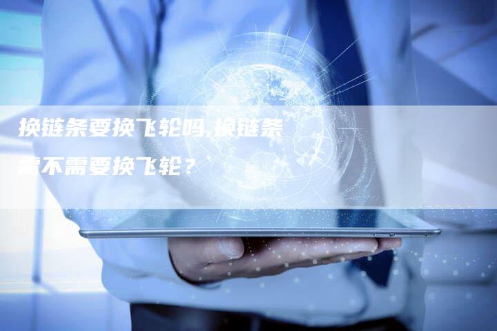换链条要换飞轮吗,换链条需不需要换飞轮?-链接买卖平台