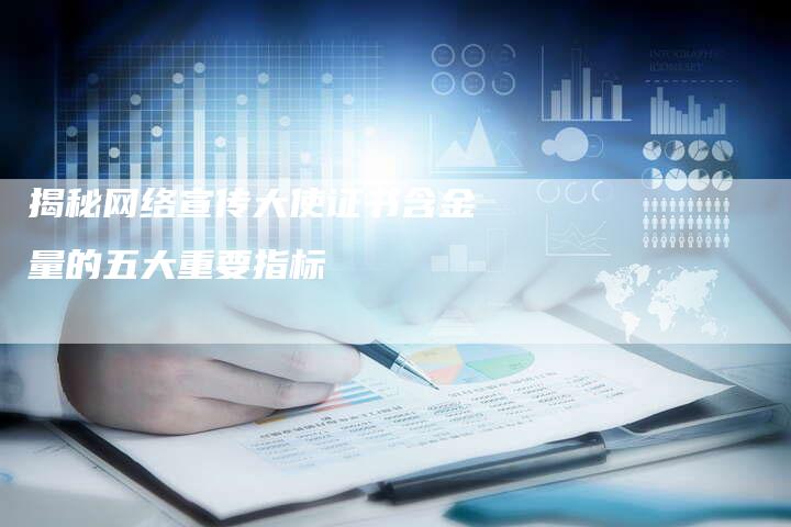 揭秘网络宣传大使证书含金量的五大重要指标-链接买卖平台