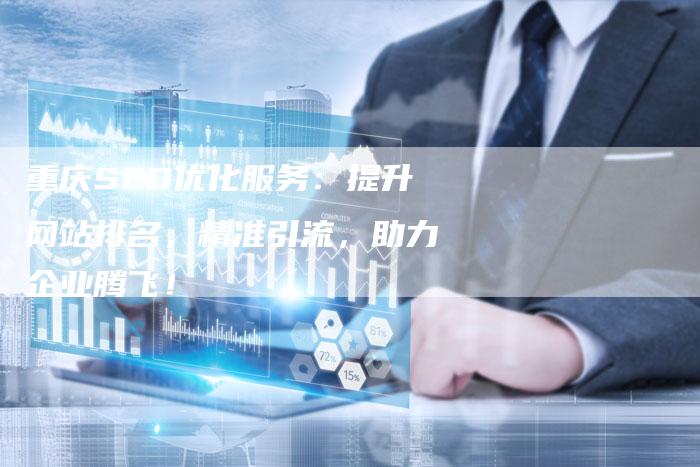 重庆SEO优化服务：提升网站排名，精准引流，助力企业腾飞！