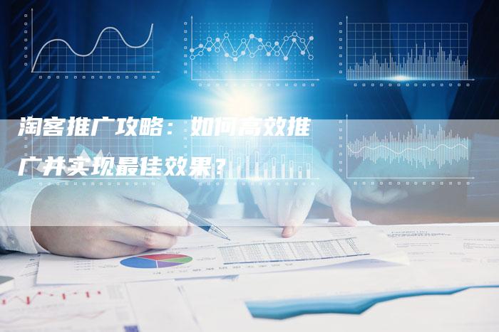 淘客推广攻略:如何高效推广并实现最佳效果?-链接买卖平台