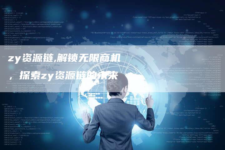 zy资源链,解锁无限商机,探索zy资源链的未来-链接买卖平台