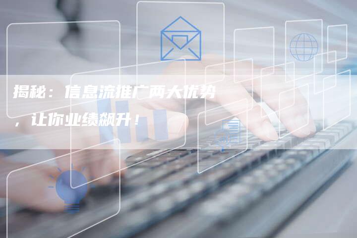 揭秘:信息流推广两大优势,让你业绩飙升!-链接买卖平台