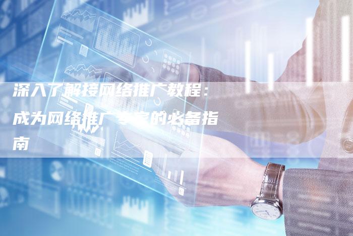 深入了解接网络推广教程:成为网络推广专家的必备指南-链接买卖平台