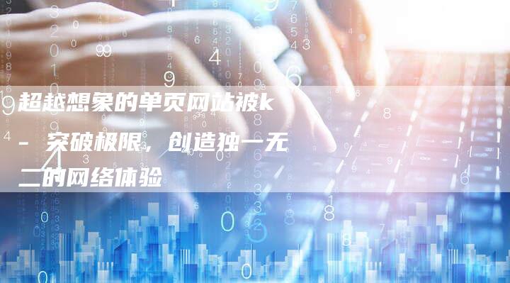超越想象的单页网站被k - 突破极限,创造独一无二的网络体验-链接买卖平台