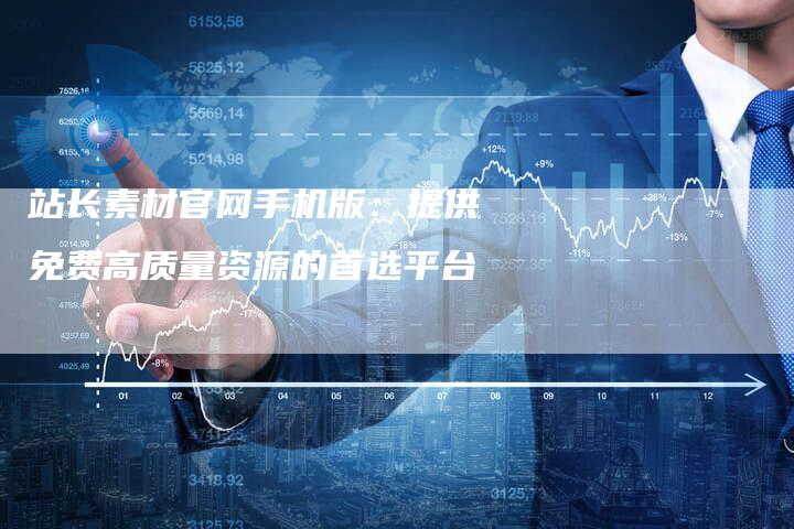 站长素材官网手机版:提供免费高质量资源的首选平台-链接买卖平台
