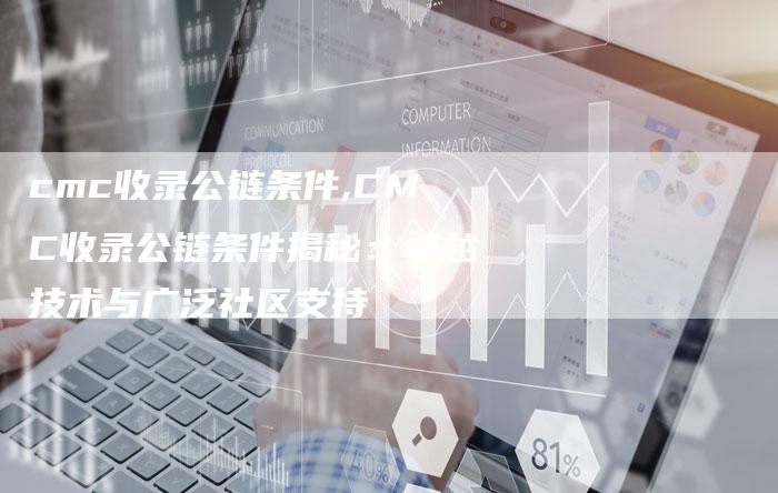cmc收录公链条件,CMC收录公链条件揭秘:卓越技术与广泛社区支持-链接买卖平台