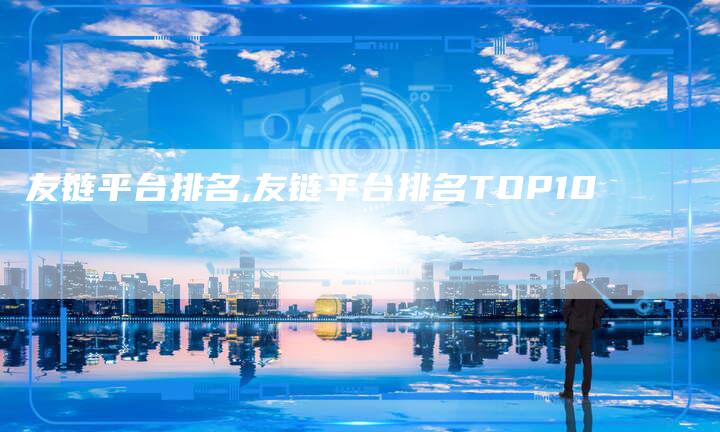 友链平台排名,友链平台排名TOP10-链接买卖平台