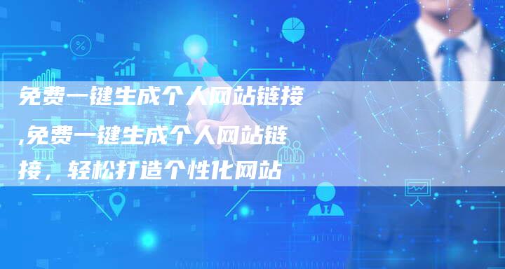 免费一键生成个人网站链接,免费一键生成个人网站链接,轻松打造个性化网站-链接买卖平台