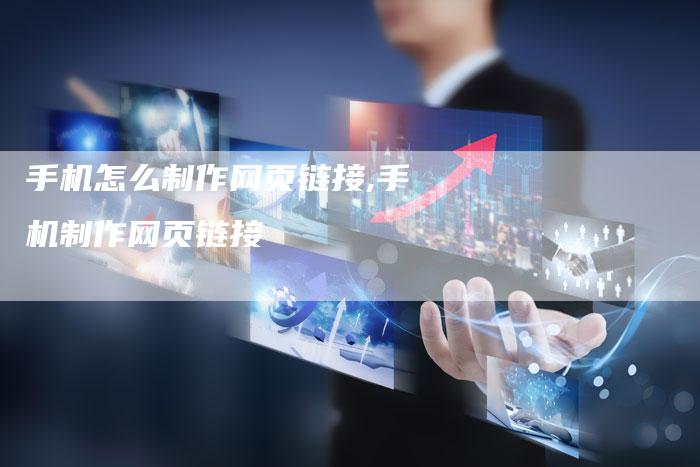 手机怎么制作网页链接,手机制作网页链接