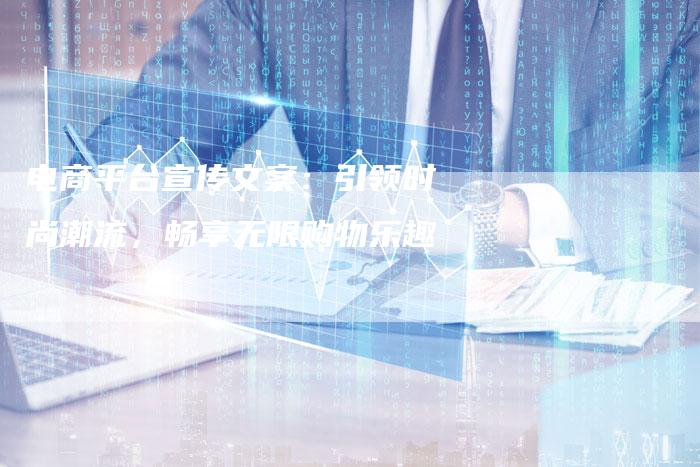 电商平台宣传文案:引领时尚潮流,畅享无限购物乐趣-链接买卖平台