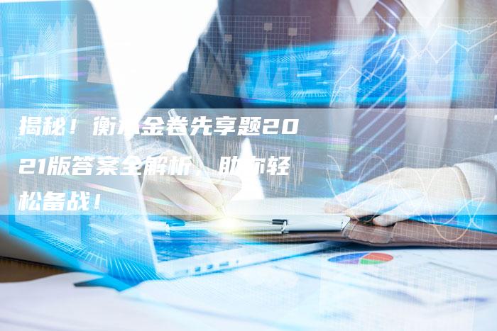 揭秘!衡水金卷先享题2021版答案全解析,助你轻松备战!-链接买卖平台