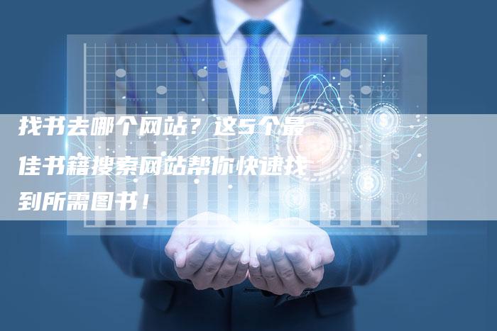 找书去哪个网站?这5个最佳书籍搜索网站帮你快速找到所需图书!-链接买卖平台