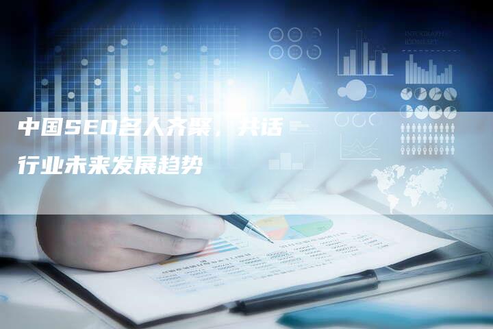 中国SEO名人齐聚,共话行业未来发展趋势-链接买卖平台