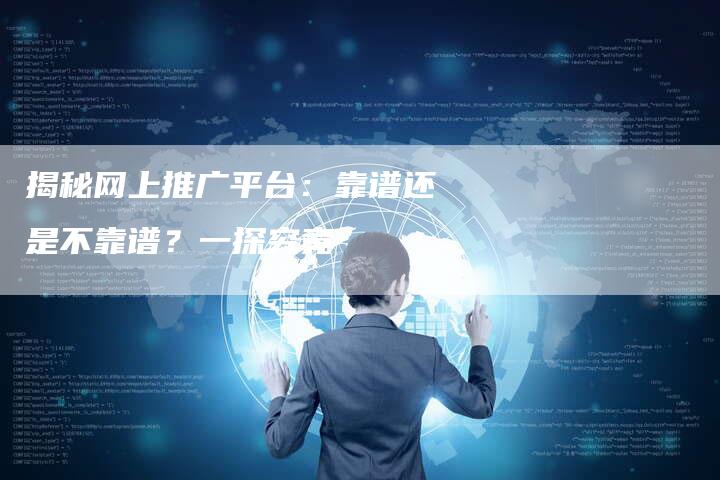 揭秘网上推广平台：靠谱还是不靠谱？一探究竟