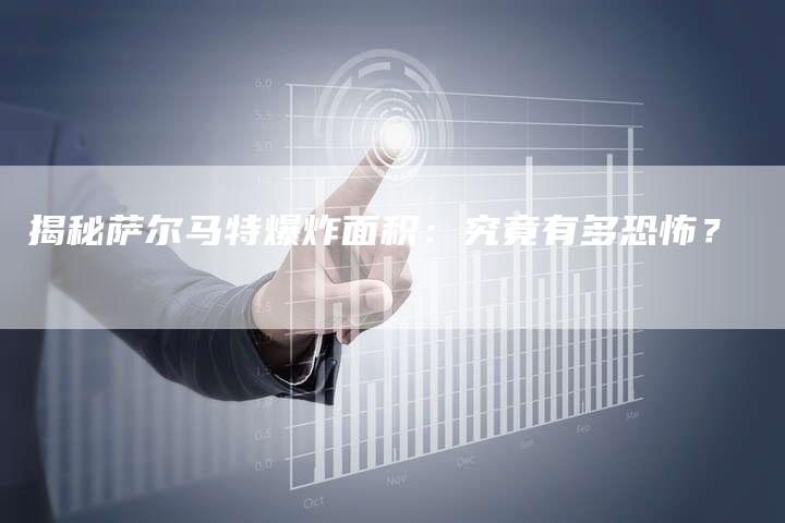 揭秘萨尔马特爆炸面积:究竟有多恐怖?-链接买卖平台