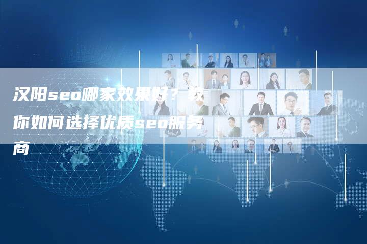 汉阳seo哪家效果好?教你如何选择优质seo服务商-链接买卖平台