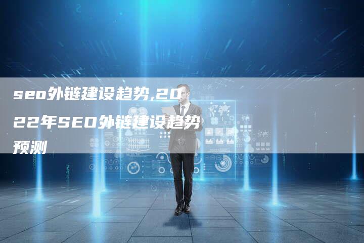 seo外链建设趋势,2022年SEO外链建设趋势预测-链接买卖平台