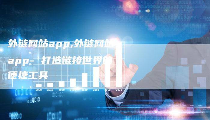 外链网站app,外链网站app- 打造链接世界的便捷工具-链接买卖平台