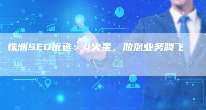 株洲SEO优选:4火星,助您业务腾飞-链接买卖平台