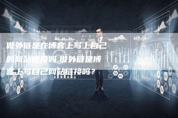 做外链是在博客上写上自己的网站链接吗,做外链是博客上写自己网站链接吗?-链接买卖平台