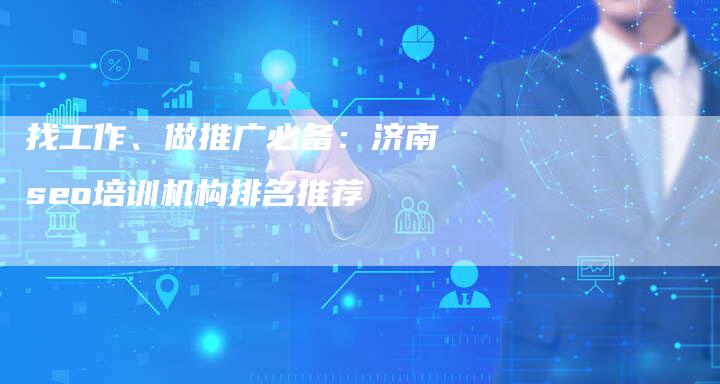 找工作、做推广必备：济南seo培训机构排名推荐