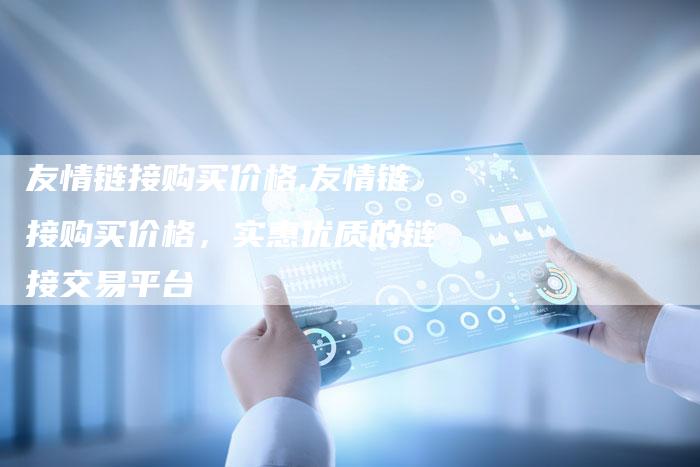 友情链接购买价格,友情链接购买价格,实惠优质的链接交易平台-链接买卖平台