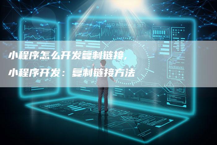 小程序怎么开发复制链接,小程序开发:复制链接方法-链接买卖平台