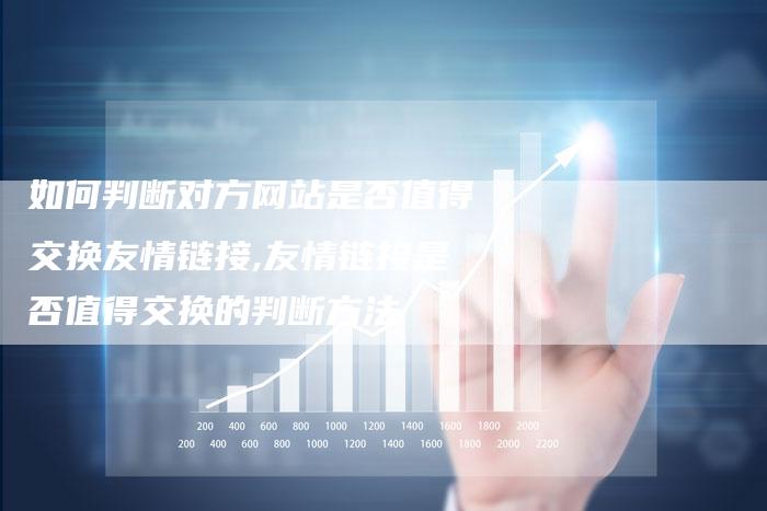如何判断对方网站是否值得交换友情链接,友情链接是否值得交换的判断方法