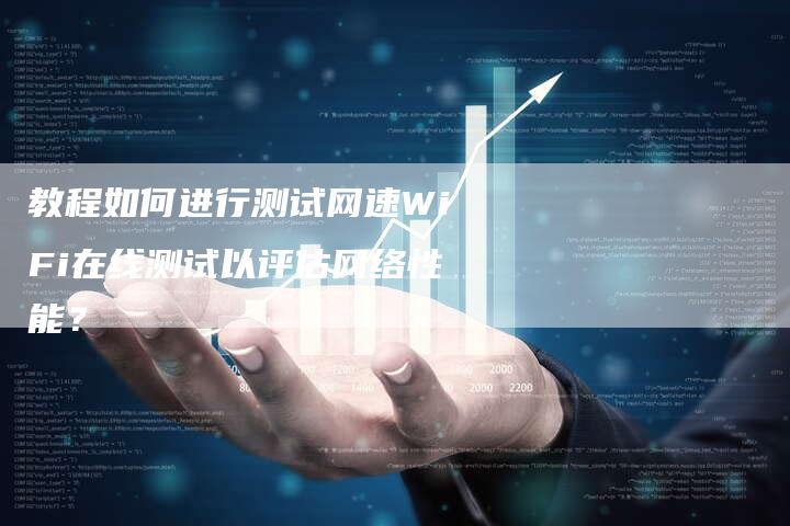 教程如何进行测试网速WiFi在线测试以评估网络性能?-链接买卖平台