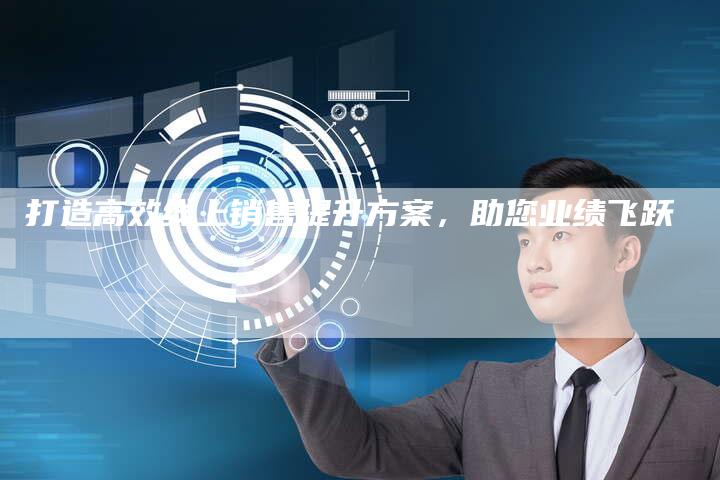 打造高效线上销售提升方案，助您业绩飞跃