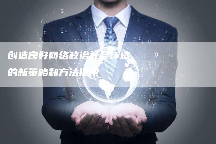 创造良好网络政治社会环境的新策略和方法探索