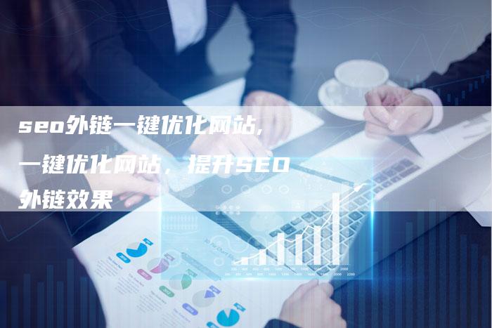 seo外链一键优化网站,一键优化网站,提升SEO外链效果-链接买卖平台