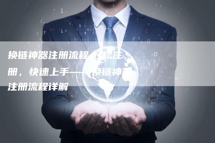 换链神器注册流程,轻松注册，快速上手——换链神器注册流程详解