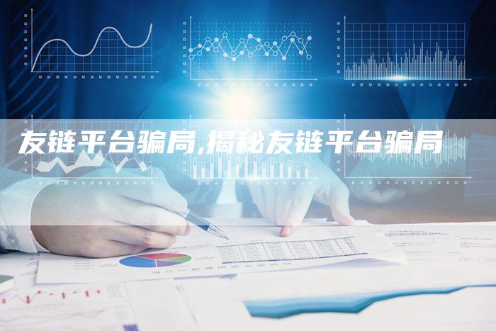 友链平台骗局,揭秘友链平台骗局-链接买卖平台