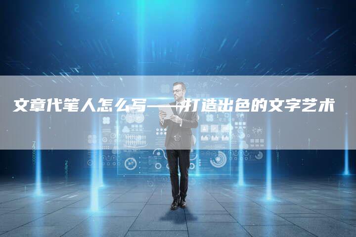 文章代笔人怎么写——打造出色的文字艺术-链接买卖平台