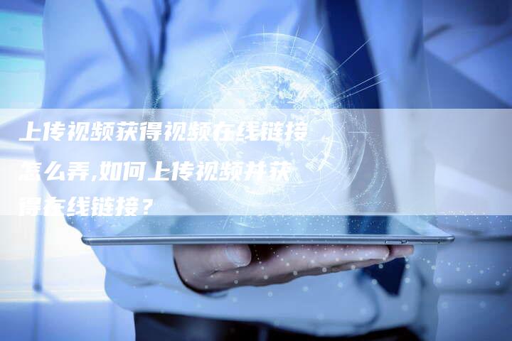 上传视频获得视频在线链接怎么弄,如何上传视频并获得在线链接?-链接买卖平台