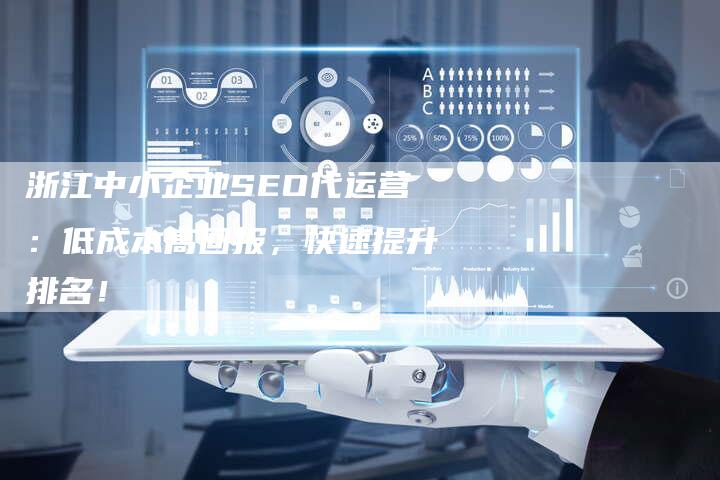 浙江中小企业SEO代运营:低成本高回报,快速提升排名!-链接买卖平台
